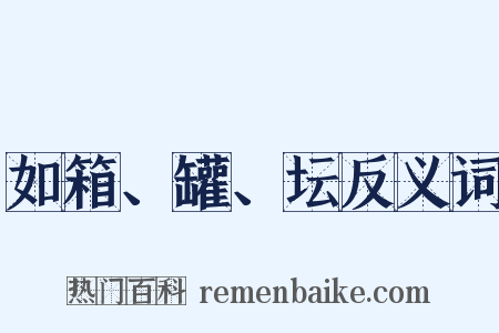 如箱、罐、坛反义词是什么意思的图片